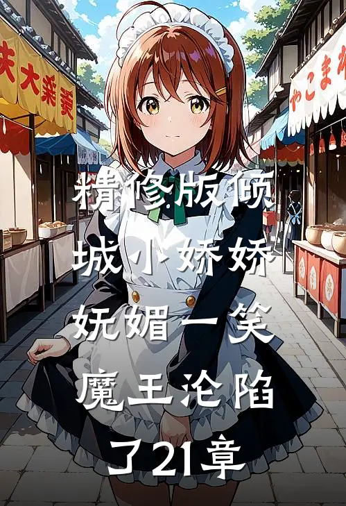 精修版倾城小娇娇妩媚一笑,魔王沦陷了21章