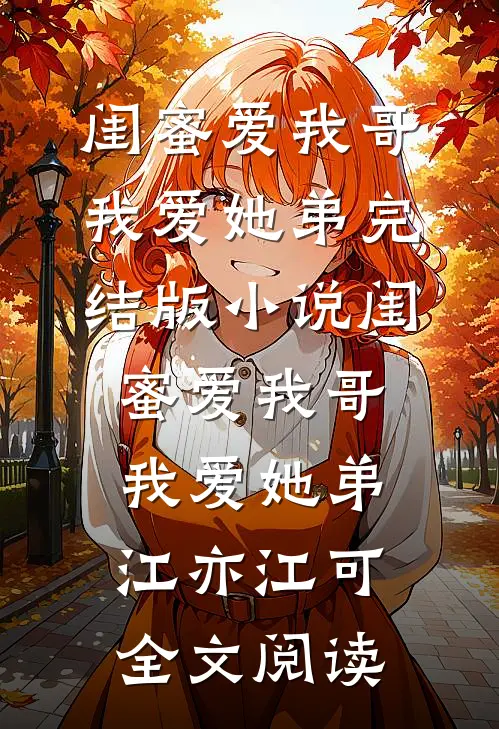 闺蜜爱我哥，我爱她弟完结版小说_闺蜜爱我哥，我爱她弟江亦江可全文阅读