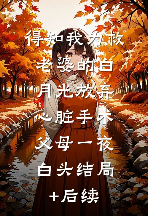 得知我为救老婆的白月光放弃心脏手术，父母一夜白头结局+后续