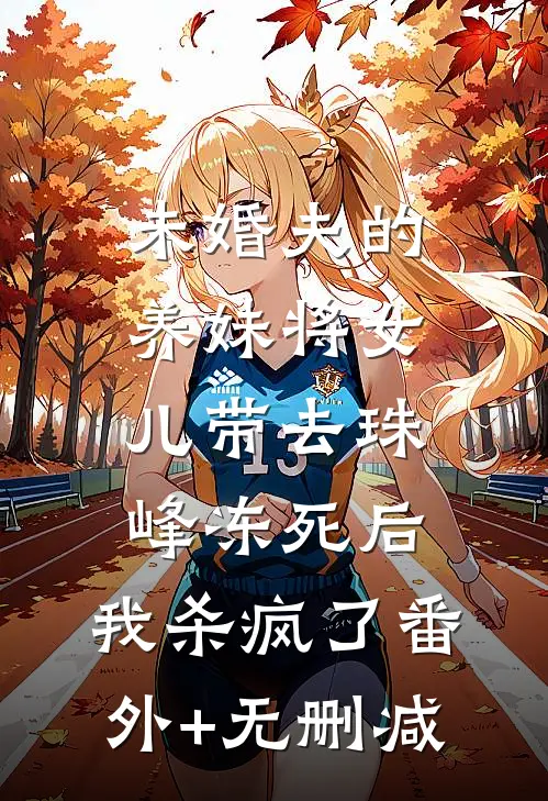 未婚夫的养妹将女儿带去珠峰冻死后，我杀疯了番外+无删减