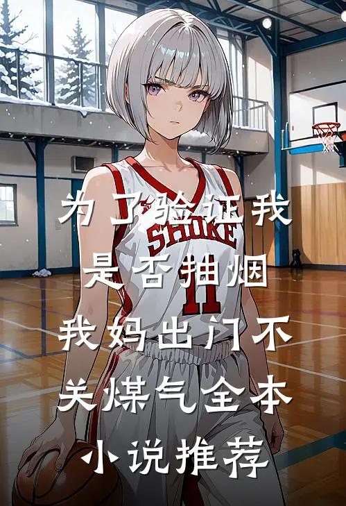 为了验证我是否抽烟，我妈出门不关煤气全本小说推荐