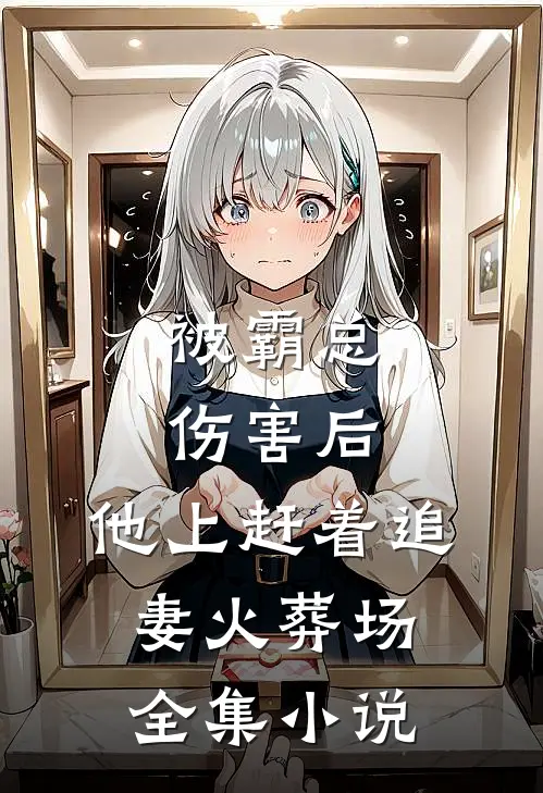 被霸总伤害后，他上赶着追妻火葬场全集小说