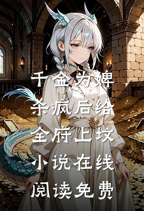 千金为婢，杀疯后给全府上坟小说在线阅读免费
