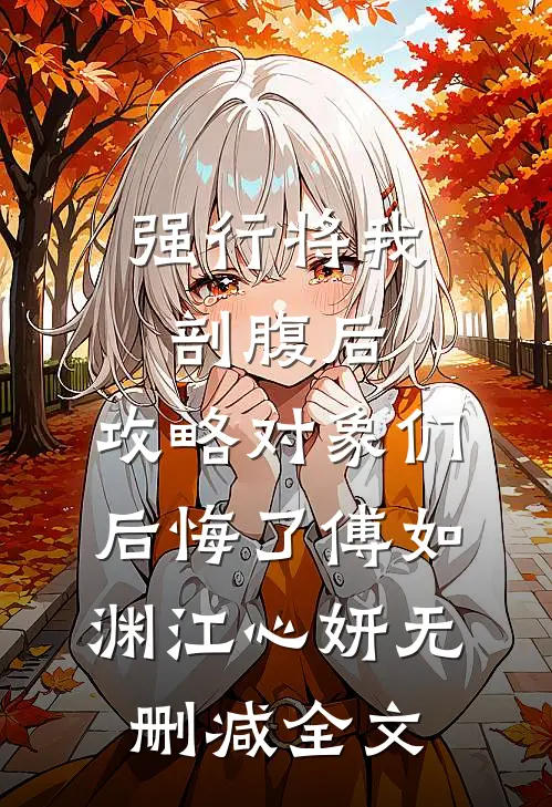强行将我剖腹后，攻略对象们后悔了傅如渊江心妍无删减全文