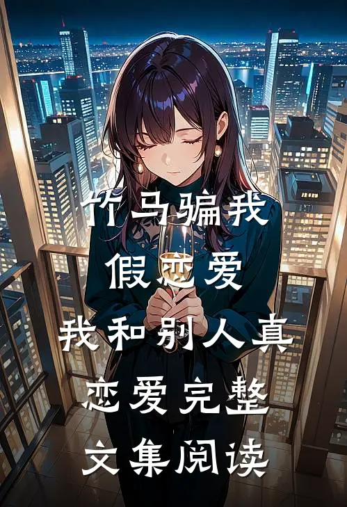 竹马骗我假恋爱，我和别人真恋爱完整文集阅读