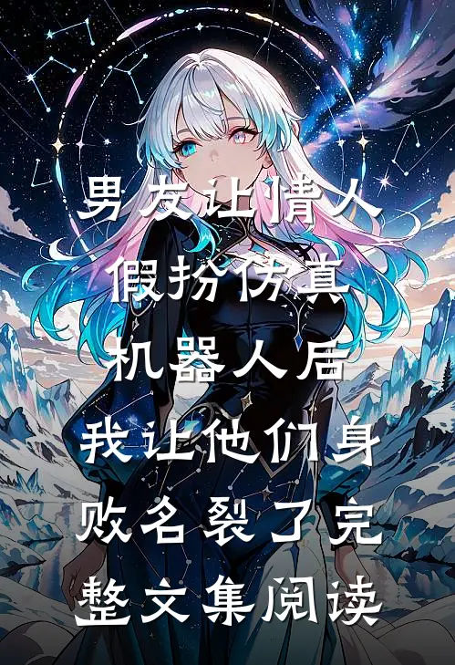 男友让情人假扮仿真机器人后，我让他们身败名裂了完整文集阅读