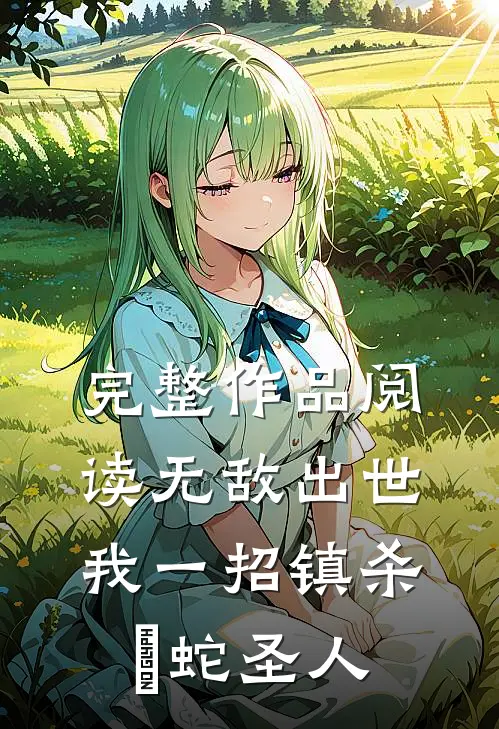完整作品阅读无敌出世：我一招镇杀螣蛇圣人