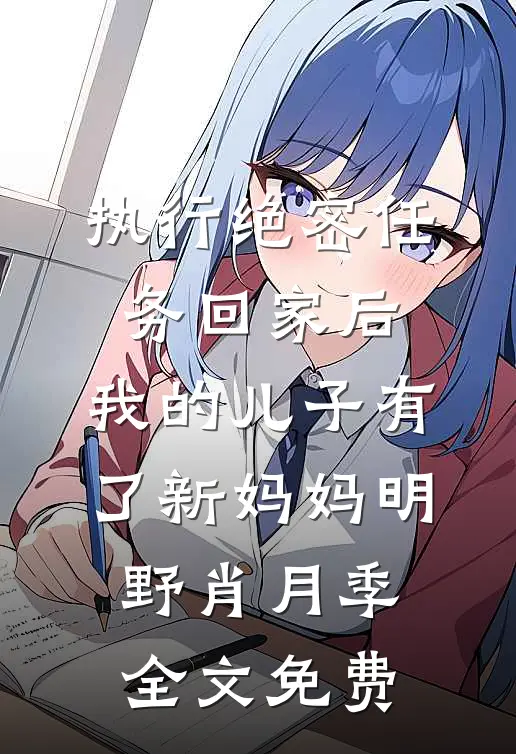 执行绝密任务回家后，我的儿子有了新妈妈明野肖月季全文免费