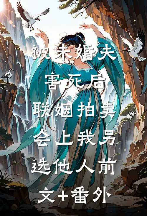 被未婚夫害死后，联姻拍卖会上我另选他人前文+番外