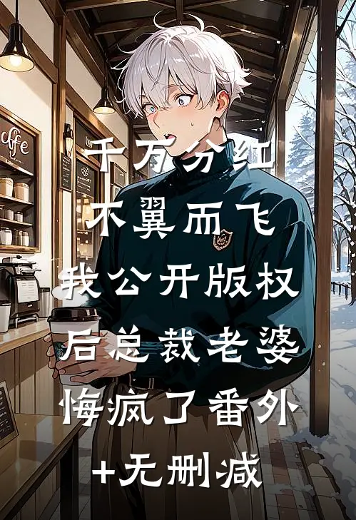 千万分红不翼而飞，我公开版权后总裁老婆悔疯了番外+无删减