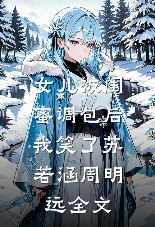 女儿被闺蜜调包后，我笑了苏若涵周明远全文