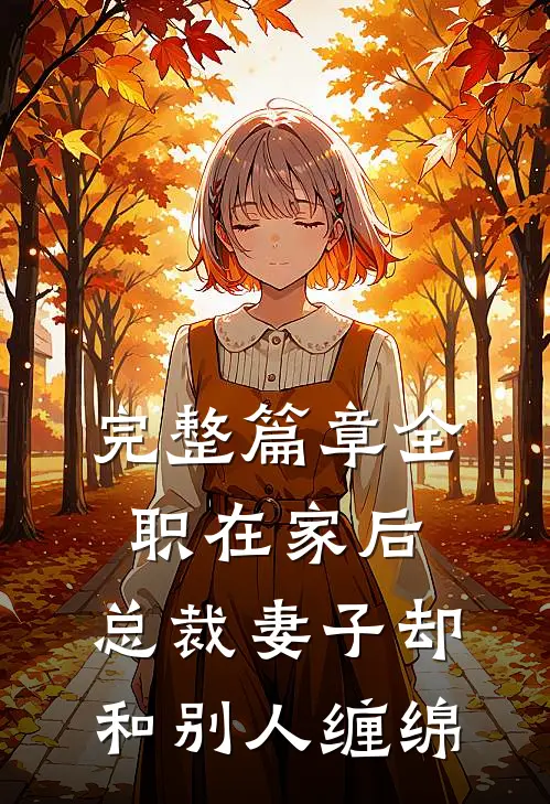 完整篇章全职在家后，总裁妻子却和别人缠绵