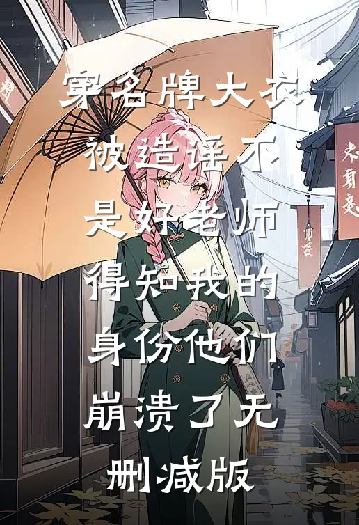 穿名牌大衣被造谣不是好老师，得知我的身份他们崩溃了无删减版