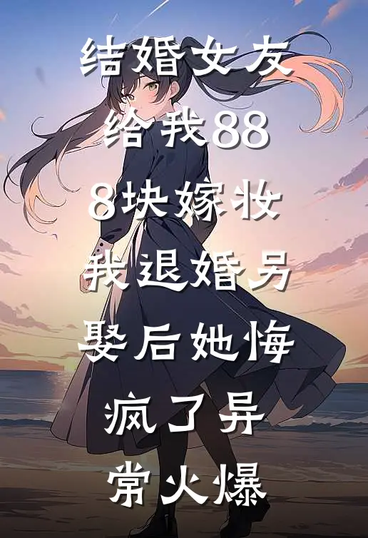 结婚女友给我888块嫁妆，我退婚另娶后她悔疯了异常火爆