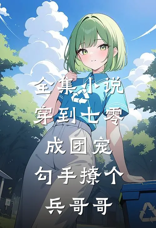 全集小说穿到七零成团宠，勾手撩个兵哥哥