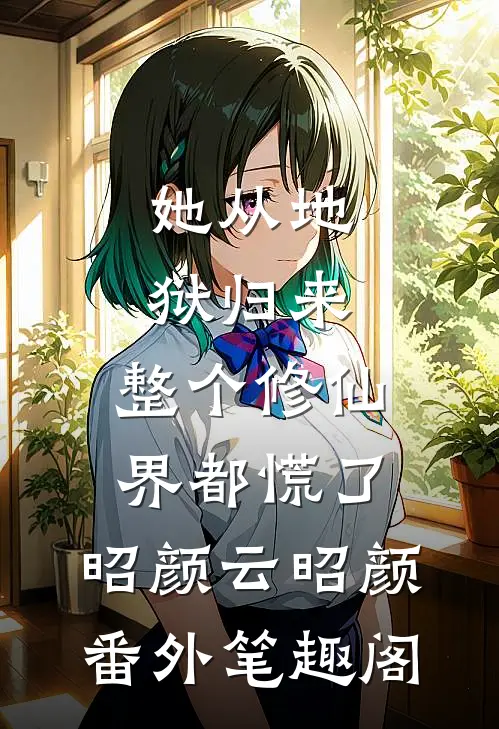 她从地狱归来，整个修仙界都慌了：昭颜云昭颜番外笔趣阁