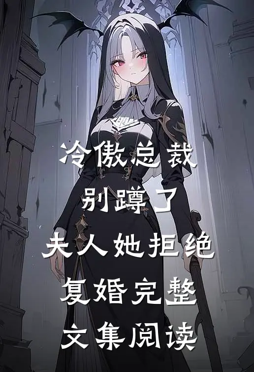 冷傲总裁别蹲了，夫人她拒绝复婚完整文集阅读