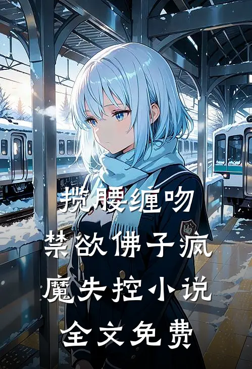 揽腰缠吻，禁欲佛子疯魔失控小说全文免费