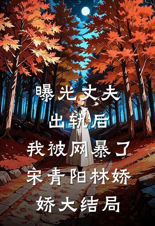 曝光丈夫出轨后，我被网暴了宋青阳林娇娇大结局
