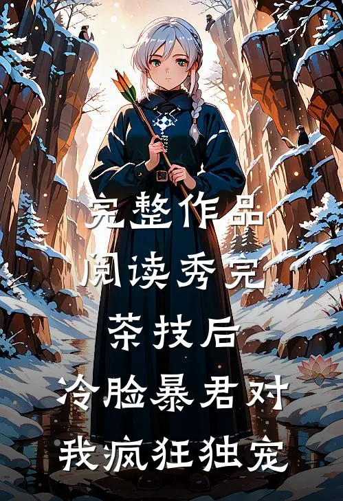 完整作品阅读秀完茶技后，冷脸暴君对我疯狂独宠
