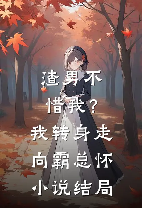 渣男不惜我？我转身走向霸总怀小说结局