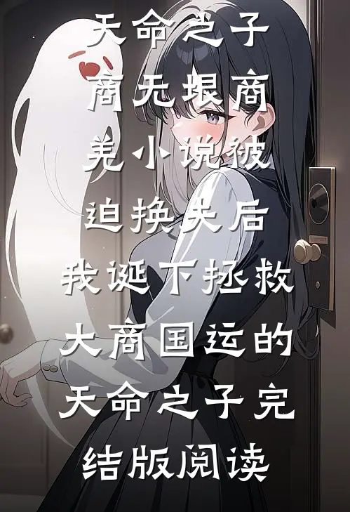 被迫换夫后，我诞下拯救大商国运的天命之子商无垠商羌小说_被迫换夫后，我诞下拯救大商国运的天命之子完结版阅读