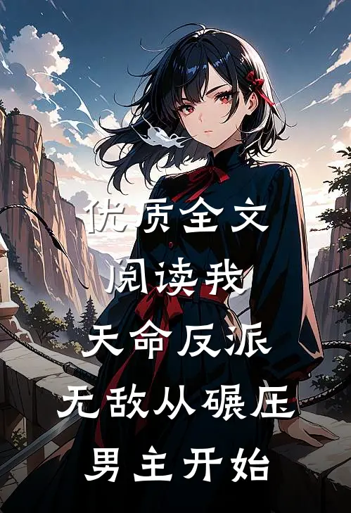 优质全文阅读我，天命反派，无敌从碾压男主开始