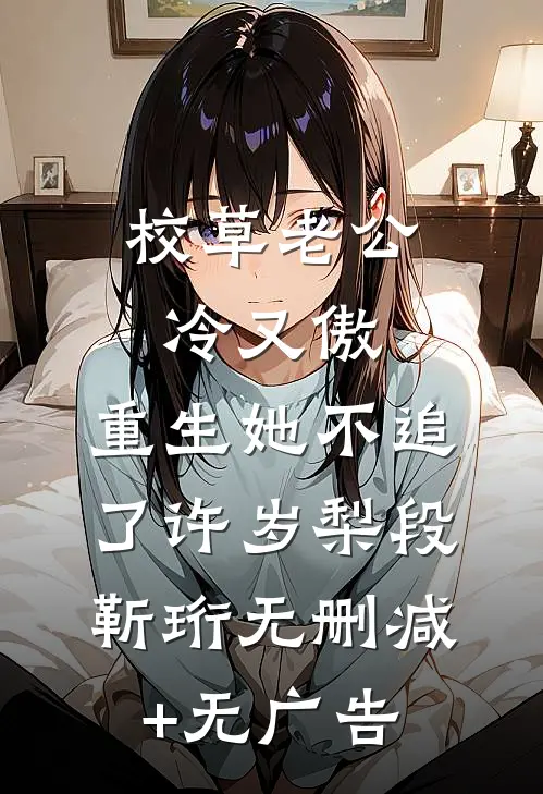 校草老公冷又傲，重生她不追了许岁梨段靳珩无删减+无广告
