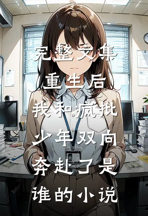 完整文集重生后,我和疯批少年双向奔赴了是谁的小说