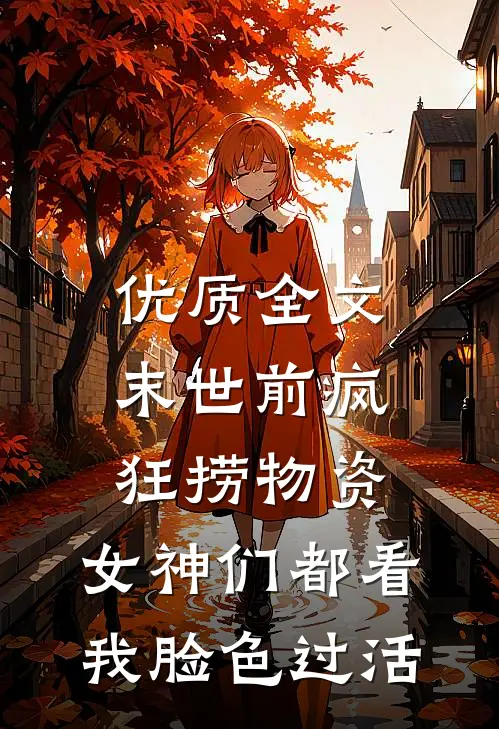 优质全文末世前疯狂捞物资，女神们都看我脸色过活