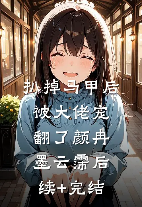 扒掉马甲后被大佬宠翻了颜冉墨云霈后续+完结