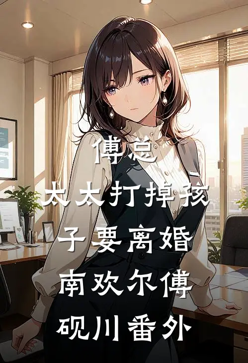 傅总，太太打掉孩子要离婚南欢尔傅砚川番外