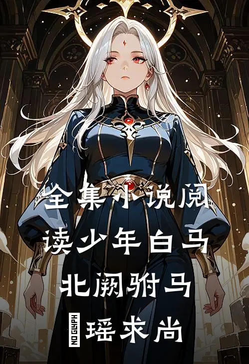 全集小说阅读少年白马：北阙驸马，玥瑶求尚