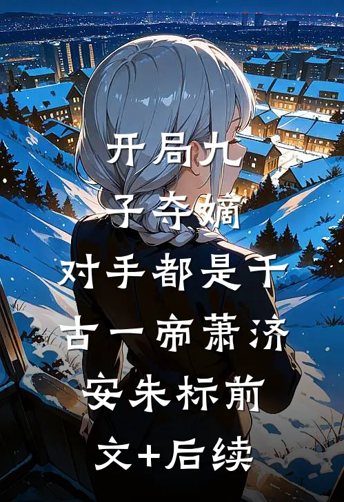 开局九子夺嫡，对手都是千古一帝萧济安朱标前文+后续