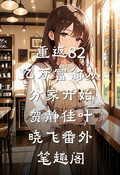 重返82，亿万富翁从分家开始：贺静佳叶晓飞番外笔趣阁