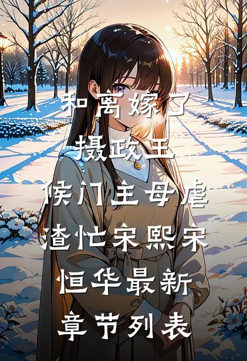 和离嫁了摄政王，候门主母虐渣忙宋熙宋恒华最新章节列表