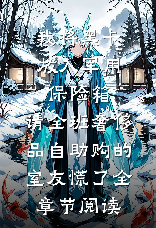 我将黑卡放入军用保险箱，请全班奢侈品自助购的室友慌了全章节阅读