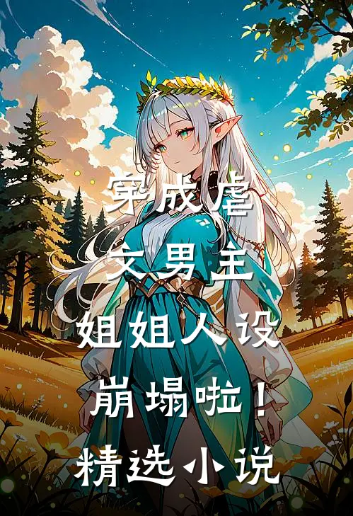 穿成虐文男主，姐姐人设崩塌啦！精选小说