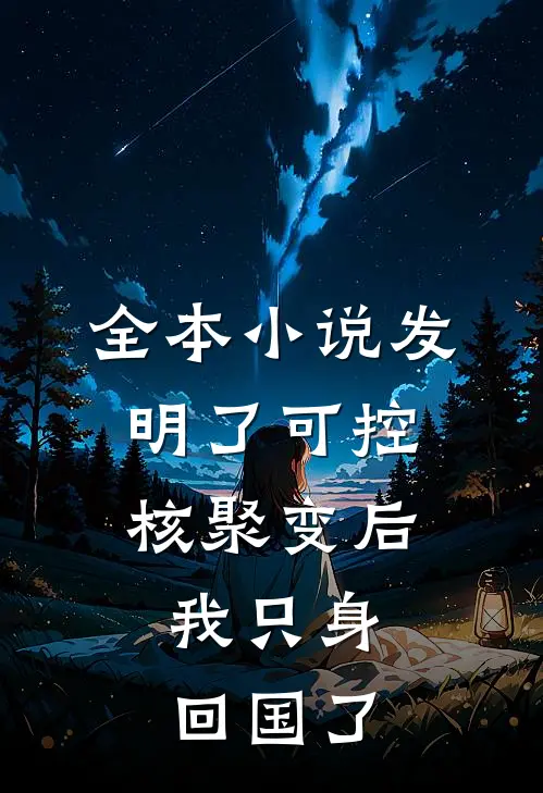 全本小说发明了可控核聚变后，我只身回国了