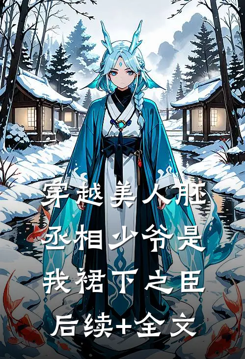 穿越美人胚，丞相少爷是我裙下之臣后续+全文