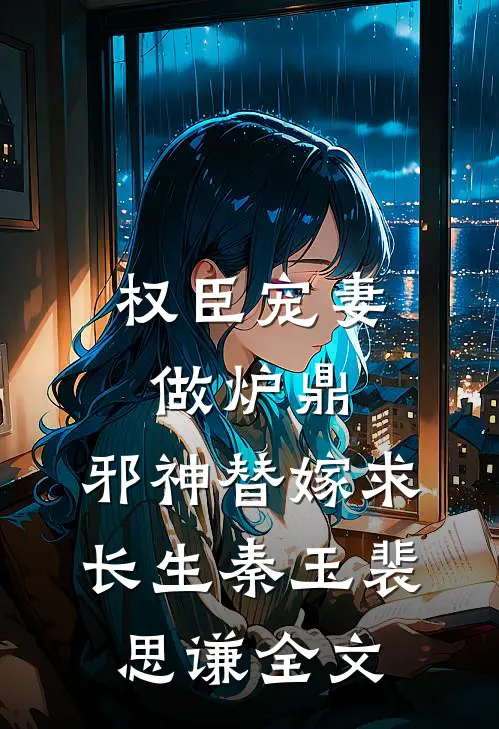 权臣宠妻做炉鼎，邪神替嫁求长生秦玉裴思谦全文