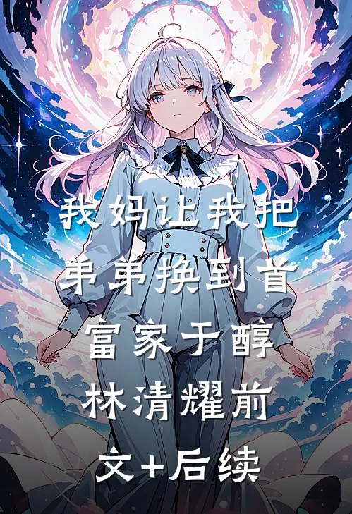我妈让我把弟弟换到首富家于醇林清耀前文+后续