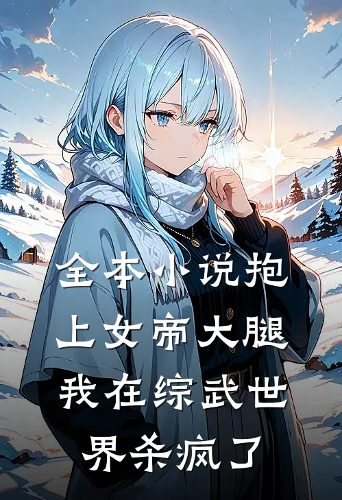 全本小说抱上女帝大腿，我在综武世界杀疯了