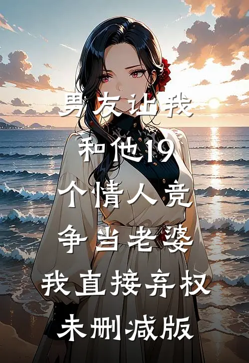 男友让我和他19个情人竞争当老婆，我直接弃权未删减版