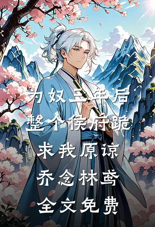 为奴三年后，整个侯府跪求我原谅乔念林鸢全文免费