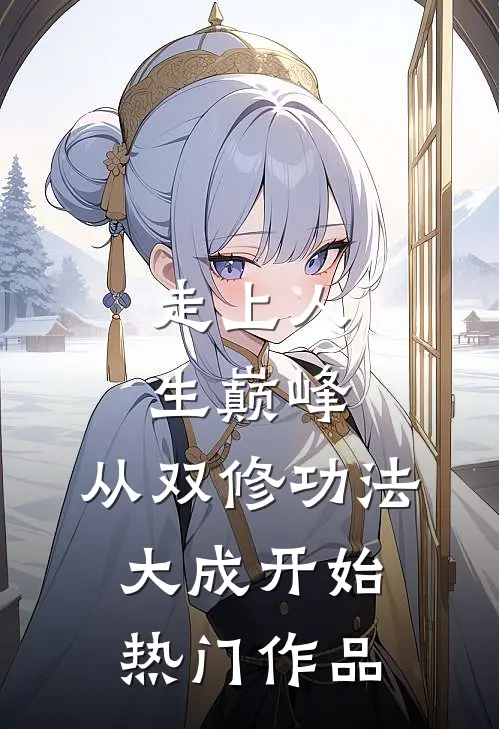 走上人生巅峰，从双修功法大成开始热门作品
