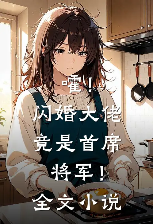 嚯！闪婚大佬竟是首席将军！全文小说