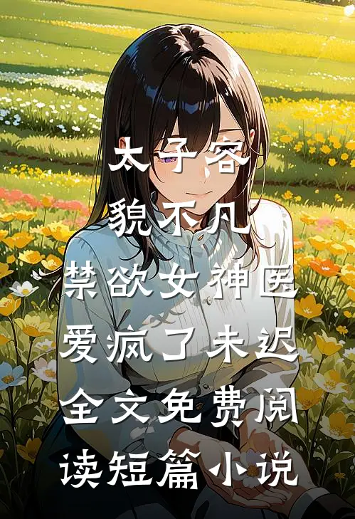 太子容貌不凡,禁欲女神医爱疯了 未迟全文免费阅读短篇小说