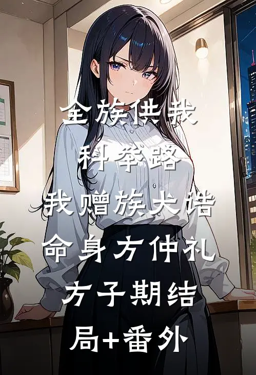 全族供我科举路，我赠族犬诰命身方仲礼方子期结局+番外