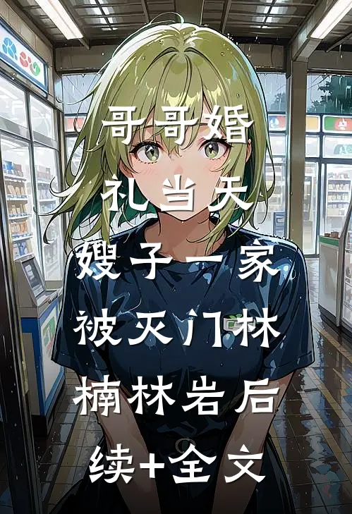 哥哥婚礼当天，嫂子一家被灭门林楠林岩后续+全文